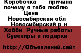 Коробочка “101 причина, почему я тебя люблю“ › Цена ­ 400 - Новосибирская обл., Новосибирский р-н Хобби. Ручные работы » Сувениры и подарки   